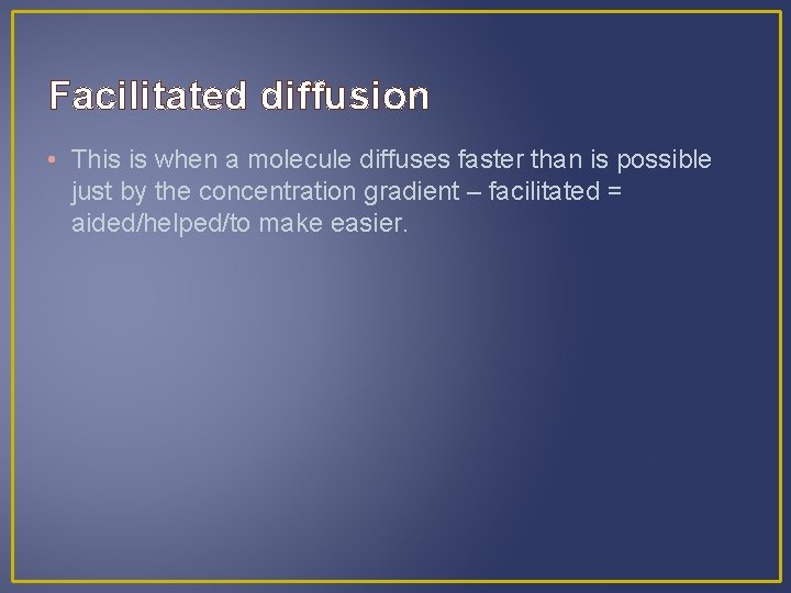 Facilitated diffusion • This is when a molecule diffuses faster than is possible just