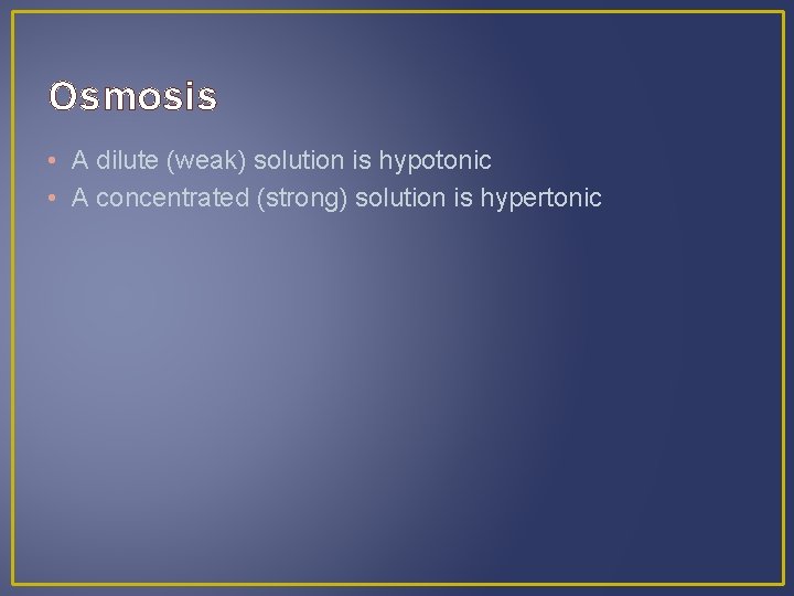 Osmosis • A dilute (weak) solution is hypotonic • A concentrated (strong) solution is