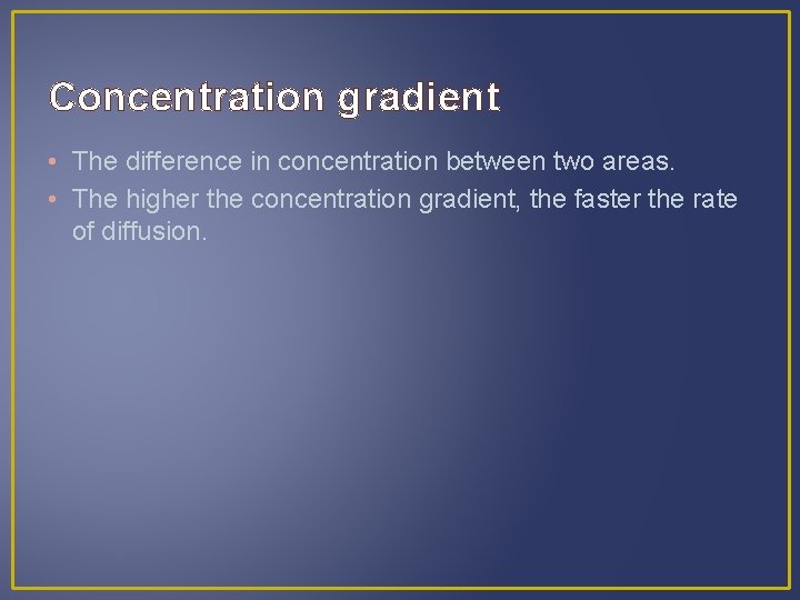 Concentration gradient • The difference in concentration between two areas. • The higher the