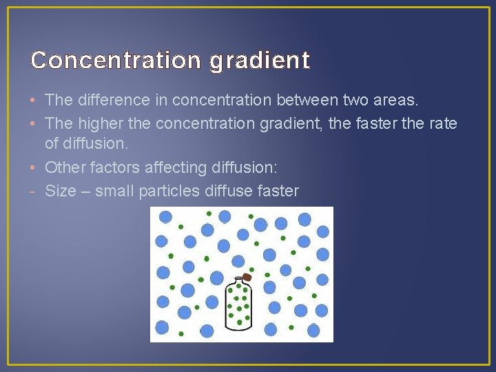 Concentration gradient • The difference in concentration between two areas. • The higher the
