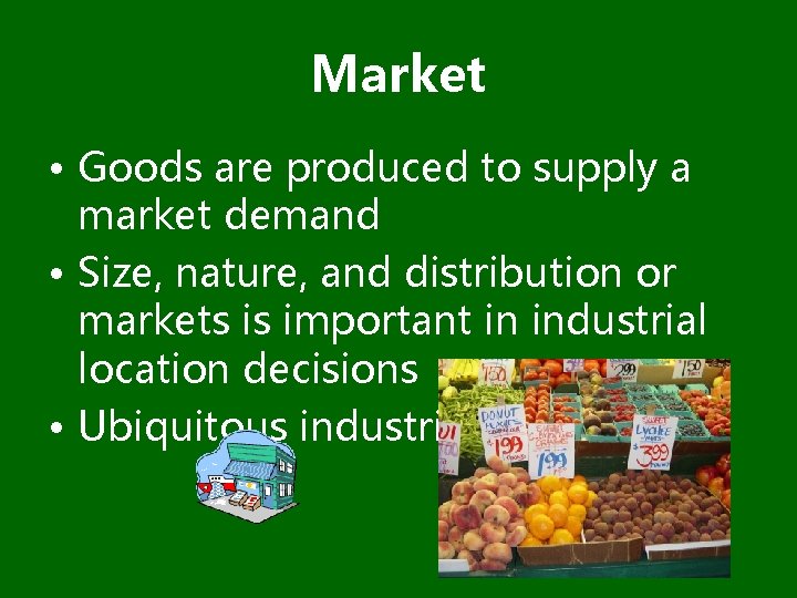 Market • Goods are produced to supply a market demand • Size, nature, and