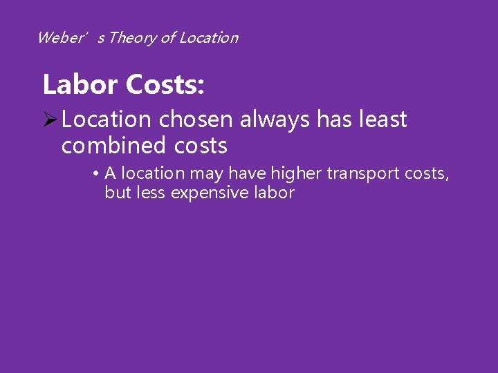 Weber’s Theory of Location Labor Costs: Ø Location chosen always has least combined costs