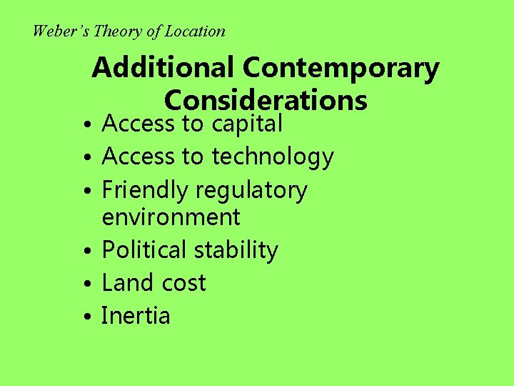 Weber’s Theory of Location Additional Contemporary Considerations • Access to capital • Access to