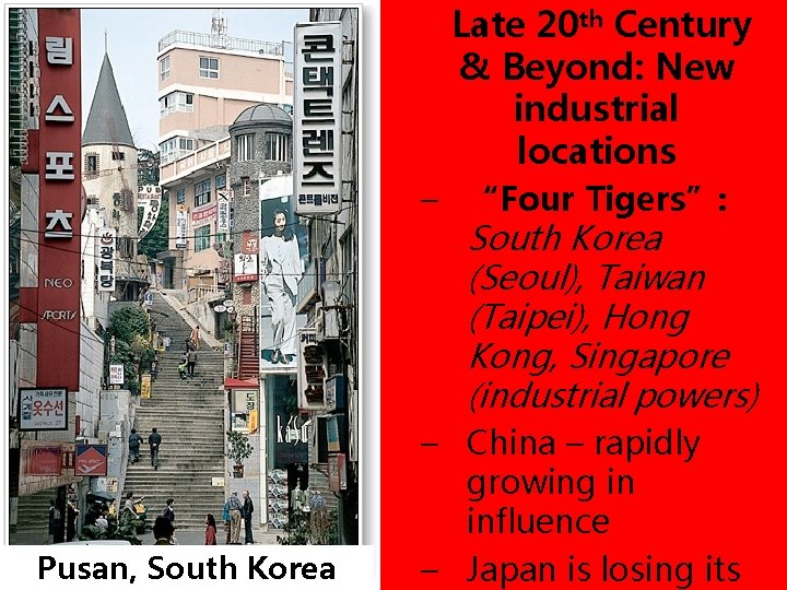 Late 20 th Century & Beyond: New industrial locations Pusan, South Korea – “Four
