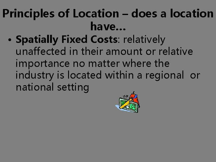 Principles of Location – does a location have… • Spatially Fixed Costs: relatively unaffected