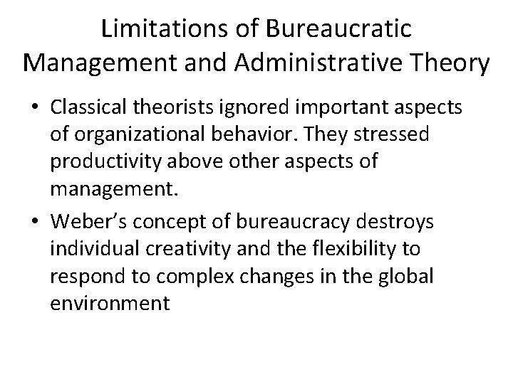Limitations of Bureaucratic Management and Administrative Theory • Classical theorists ignored important aspects of