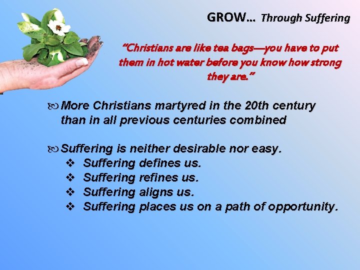 GROW… Through Suffering “Christians are like tea bags—you have to put them in hot