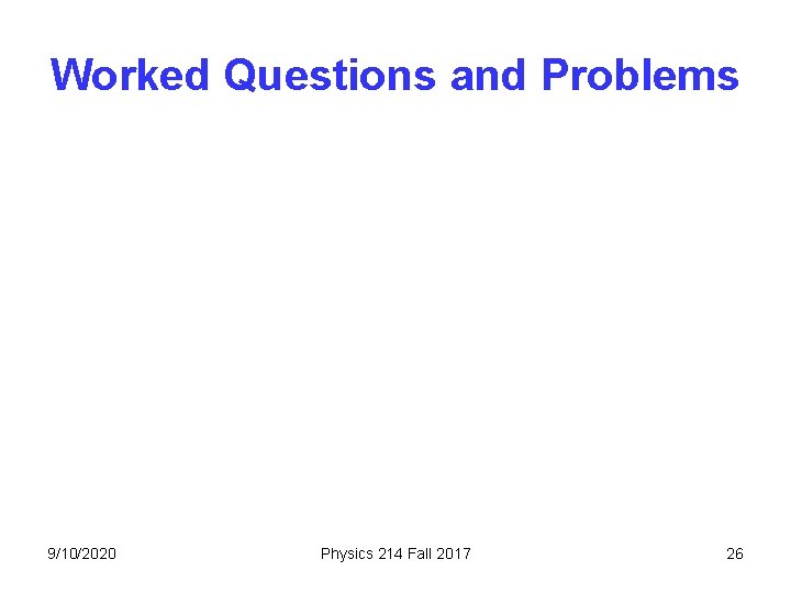 Worked Questions and Problems 9/10/2020 Physics 214 Fall 2017 26 Worked Questions and Problems 9/10/2020 Physics 214 Fall 2017 26