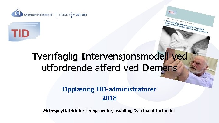 Tverrfaglig Intervensjonsmodell ved utfordrende atferd ved Demens Opplæring TID-administratorer 2018 Alderspsykiatrisk forskningssenter/avdeling, Sykehuset Innlandet