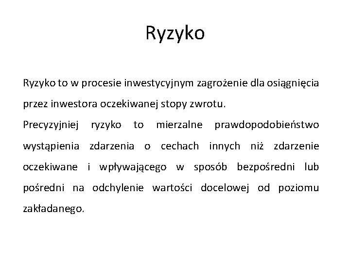 Ryzyko to w procesie inwestycyjnym zagrożenie dla osiągnięcia przez inwestora oczekiwanej stopy zwrotu. Precyzyjniej Ryzyko to w procesie inwestycyjnym zagrożenie dla osiągnięcia przez inwestora oczekiwanej stopy zwrotu. Precyzyjniej