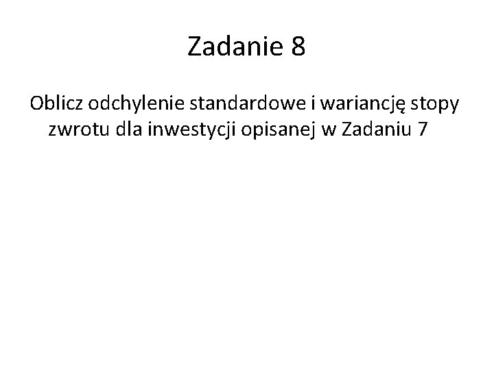 Zadanie 8 Oblicz odchylenie standardowe i wariancję stopy zwrotu dla inwestycji opisanej w Zadaniu