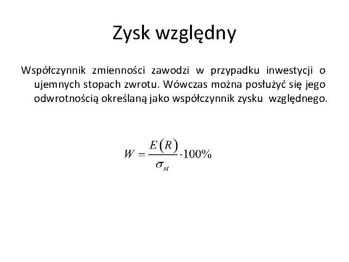 Zysk względny Współczynnik zmienności zawodzi w przypadku inwestycji o ujemnych stopach zwrotu. Wówczas można Zysk względny Współczynnik zmienności zawodzi w przypadku inwestycji o ujemnych stopach zwrotu. Wówczas można