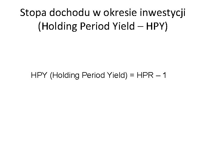 Stopa dochodu w okresie inwestycji (Holding Period Yield – HPY) HPY (Holding Period Yield)