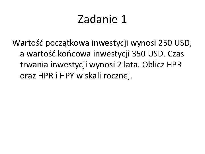 Zadanie 1 Wartość początkowa inwestycji wynosi 250 USD, a wartość końcowa inwestycji 350 USD.