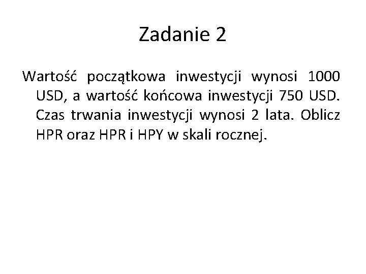 Zadanie 2 Wartość początkowa inwestycji wynosi 1000 USD, a wartość końcowa inwestycji 750 USD.