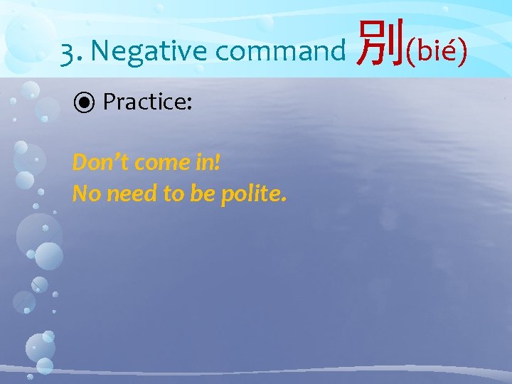 3. Negative command ⦿ Practice: Don’t come in! No need to be polite. 別(bié)