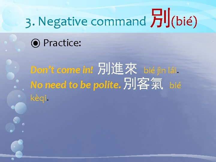 3. Negative command 別(bié) ⦿ Practice: Don’t come in! 別進來 bié jìn lái. No