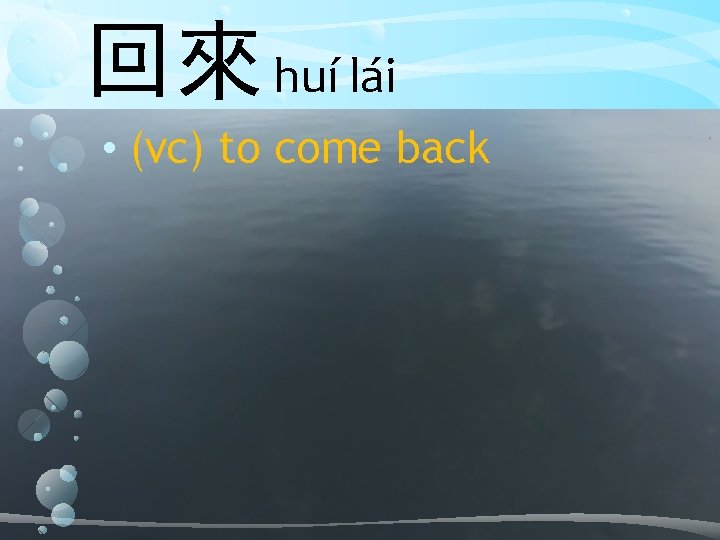 回來 huí lái • (vc) to come back 