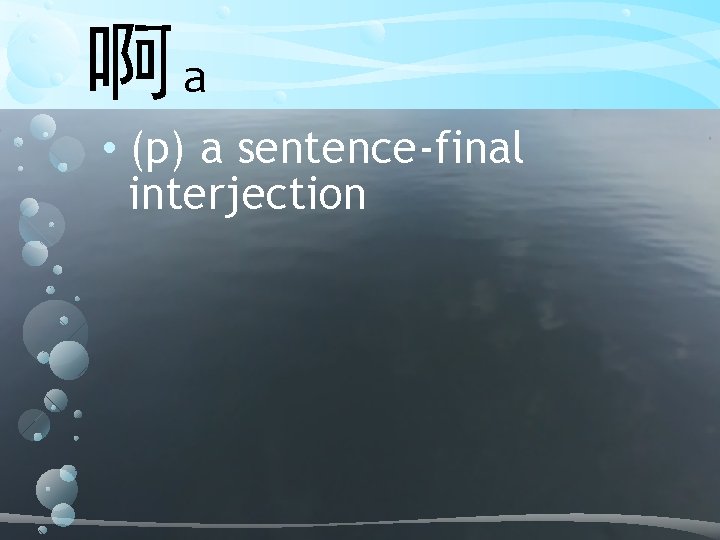 啊a • (p) a sentence-final interjection 