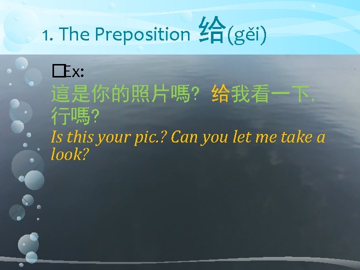 1. The Preposition 给(gěi) �Ex: 這是你的照片嗎? 给我看一下, 行嗎? Is this your pic. ? Can