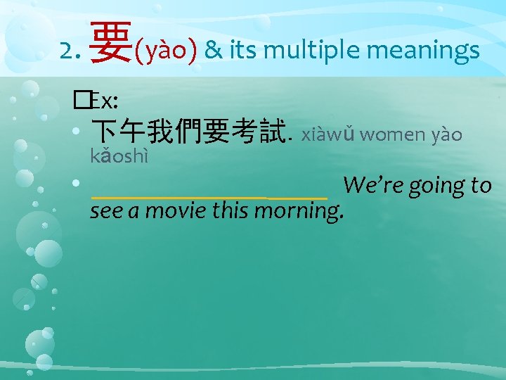 2. 要(yào) & its multiple meanings �Ex: • 下午我們要考試. xiàwǔ women yào • kǎoshì