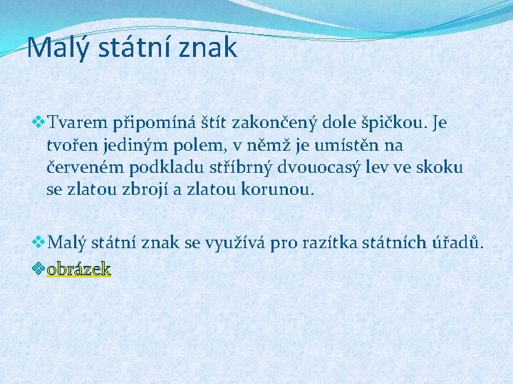 Malý státní znak v. Tvarem připomíná štít zakončený dole špičkou. Je tvořen jediným polem,