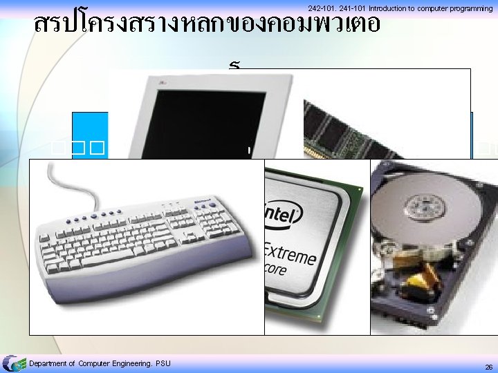 สรปโครงสรางหลกของคอมพวเตอ ร 242 -101, 241 -101 Introduction to computer programming CPU Hard Disk Input