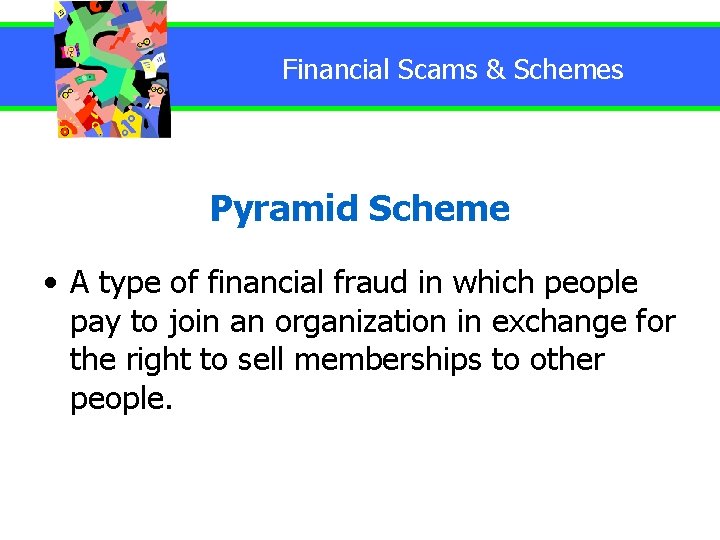 Financial Scams & Schemes Pyramid Scheme • A type of financial fraud in which