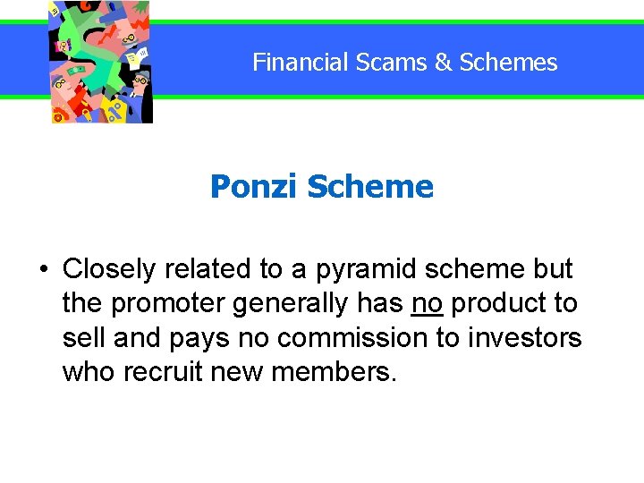 Financial Scams & Schemes Ponzi Scheme • Closely related to a pyramid scheme but