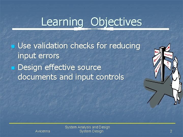 Learning Objectives n n Use validation checks for reducing input errors Design effective source