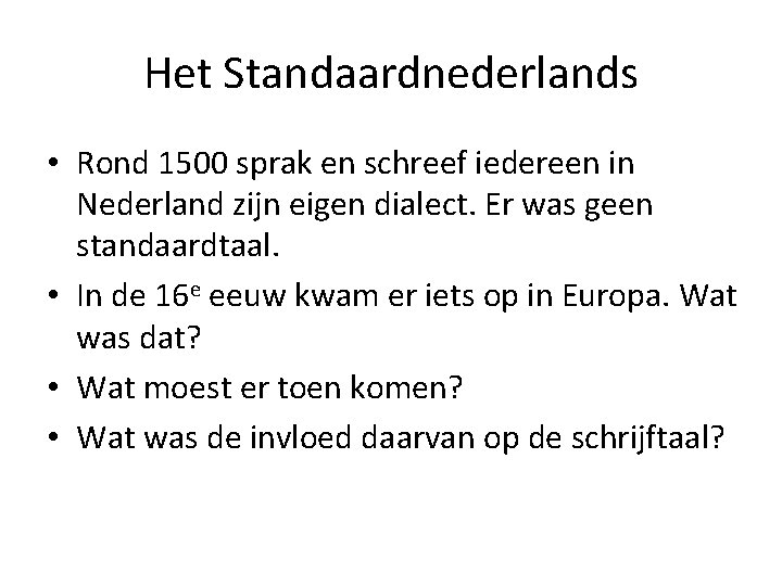 Het Standaardnederlands • Rond 1500 sprak en schreef iedereen in Nederland zijn eigen dialect.