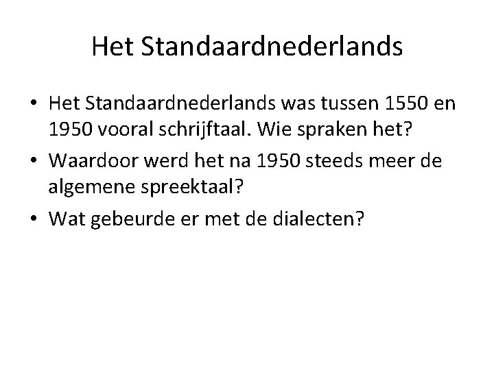 Het Standaardnederlands • Het Standaardnederlands was tussen 1550 en 1950 vooral schrijftaal. Wie spraken