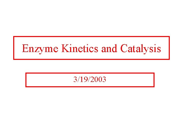 Enzyme Kinetics and Catalysis 3/19/2003 