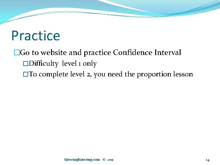 Practice �Go to website and practice Confidence Interval �Difficulty level 1 only �To complete