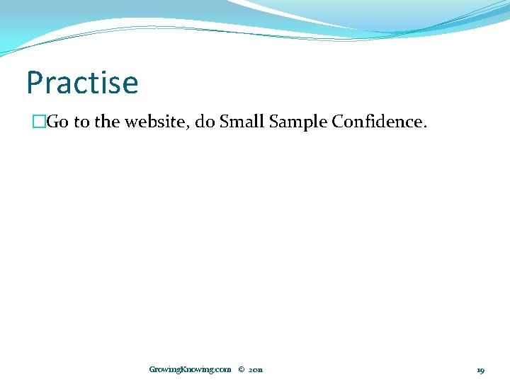 Practise �Go to the website, do Small Sample Confidence. Growing. Knowing. com © 2011