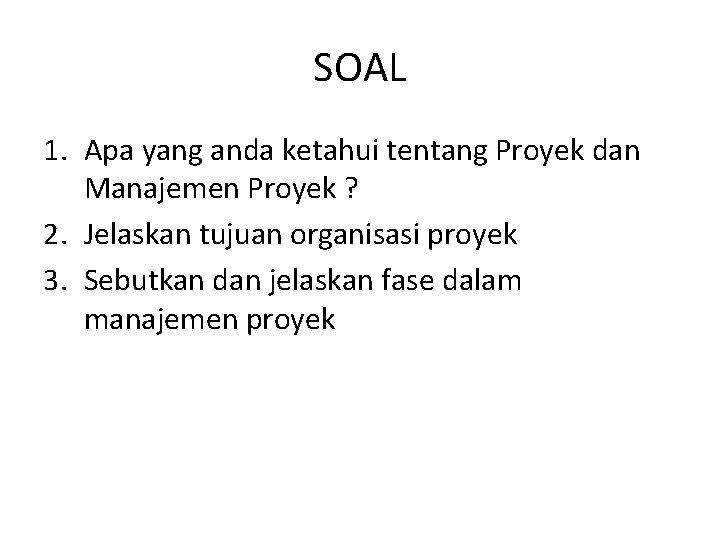 SOAL 1. Apa yang anda ketahui tentang Proyek dan Manajemen Proyek ? 2. Jelaskan