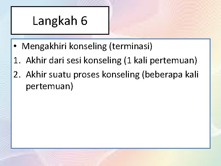 Langkah 6 • Mengakhiri konseling (terminasi) 1. Akhir dari sesi konseling (1 kali pertemuan)