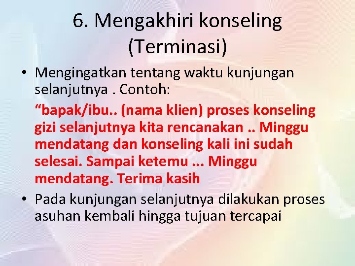 6. Mengakhiri konseling (Terminasi) • Mengingatkan tentang waktu kunjungan selanjutnya. Contoh: “bapak/ibu. . (nama