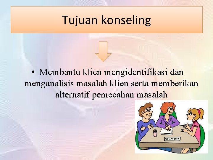 Tujuan konseling • Membantu klien mengidentifikasi dan menganalisis masalah klien serta memberikan alternatif pemecahan