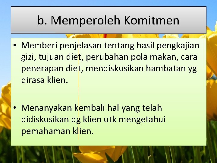 b. Memperoleh Komitmen • Memberi penjelasan tentang hasil pengkajian gizi, tujuan diet, perubahan pola