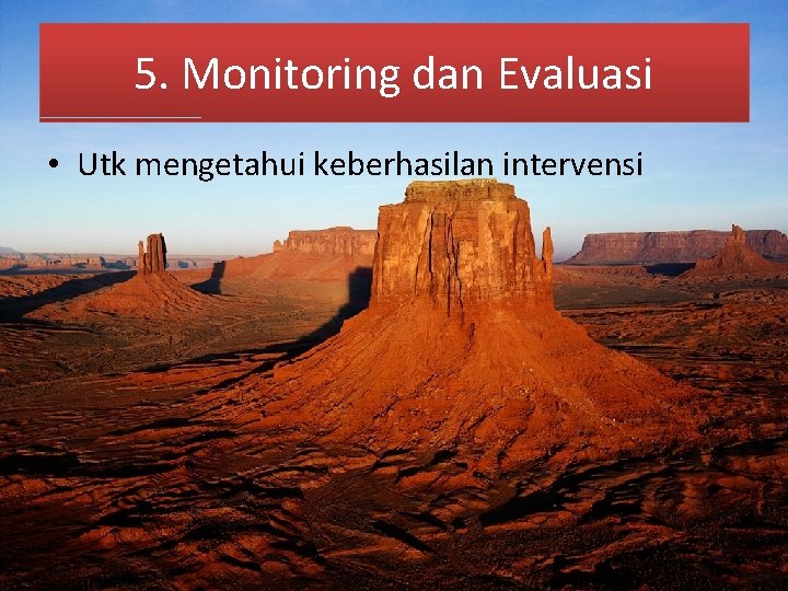 5. Monitoring dan Evaluasi • Utk mengetahui keberhasilan intervensi 