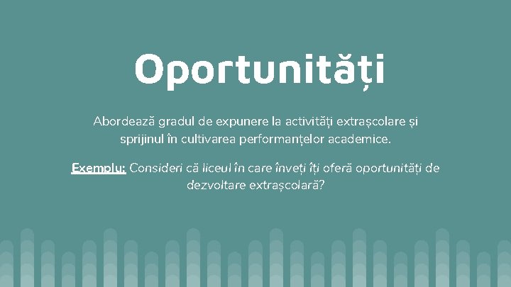 Oportunități Abordează gradul de expunere la activități extrașcolare și sprijinul în cultivarea performanțelor academice.