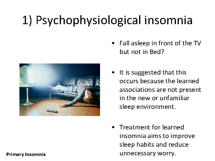 1) Psychophysiological insomnia • Fall asleep in front of the TV but not in