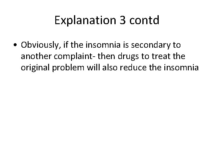 Explanation 3 contd • Obviously, if the insomnia is secondary to another complaint- then