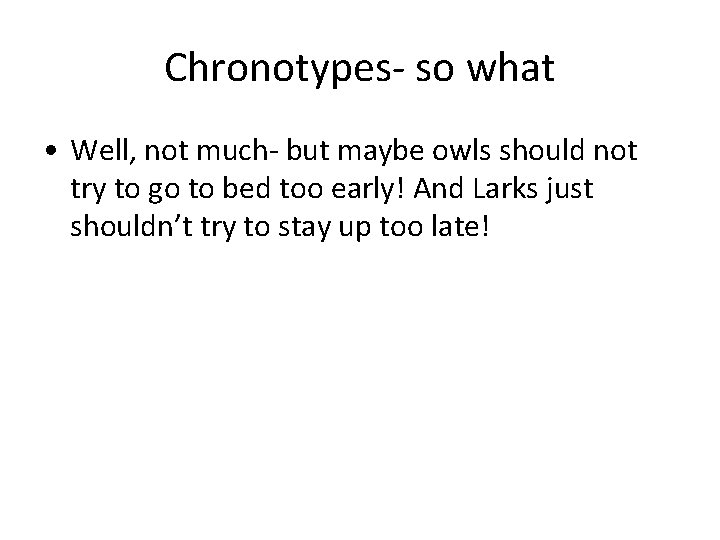 Chronotypes- so what • Well, not much- but maybe owls should not try to