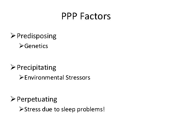 PPP Factors Ø Predisposing ØGenetics Ø Precipitating ØEnvironmental Stressors Ø Perpetuating ØStress due to