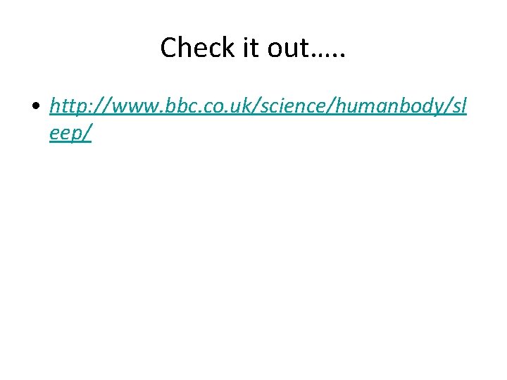 Check it out…. . • http: //www. bbc. co. uk/science/humanbody/sl eep/ 