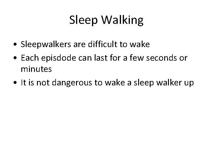 Sleep Walking • Sleepwalkers are difficult to wake • Each episdode can last for