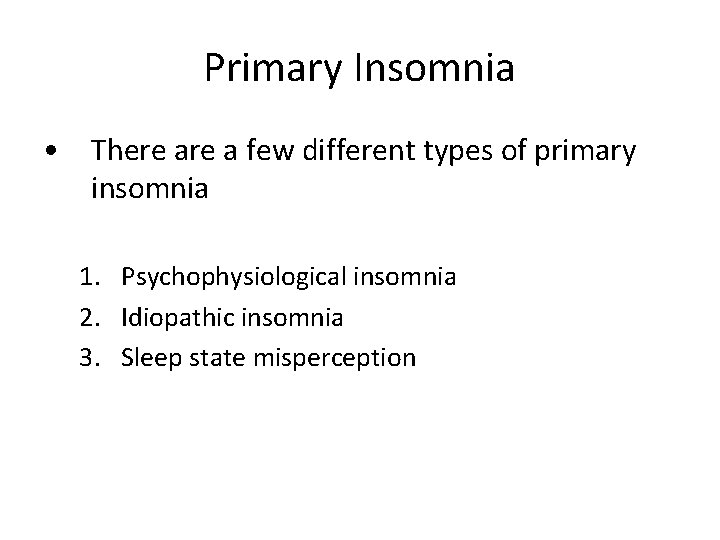 Primary Insomnia • There a few different types of primary insomnia 1. Psychophysiological insomnia