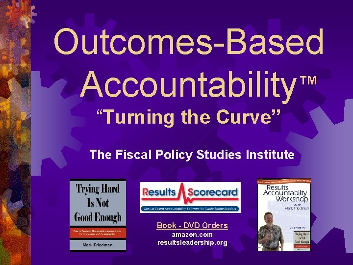 Outcomes-Based Accountability TM “Turning the Curve” The Fiscal Policy Studies Institute Websites raguide. org